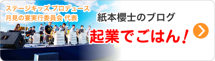 ステージキッズ プロデュース　月見の宴実行委員会 代表　紙本櫻士のブログ　起業でごはん！